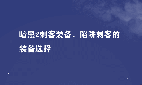 暗黑2刺客装备，陷阱刺客的装备选择