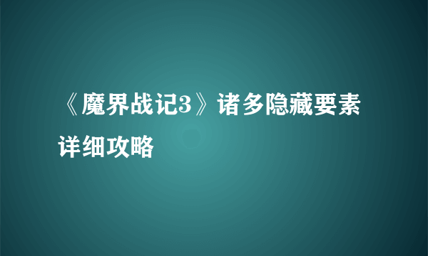 《魔界战记3》诸多隐藏要素详细攻略