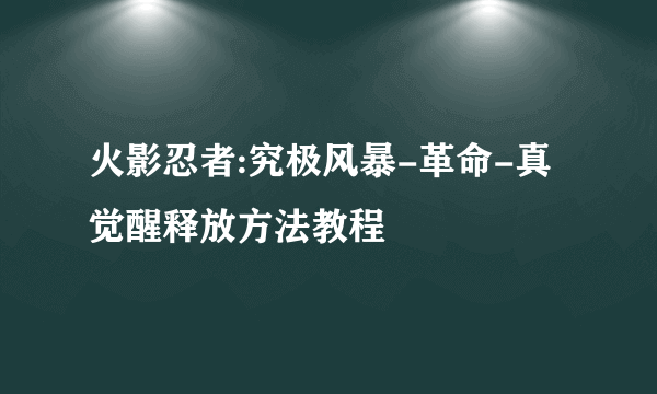 火影忍者:究极风暴-革命-真觉醒释放方法教程