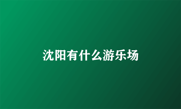 沈阳有什么游乐场