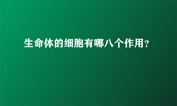 生命体的细胞有哪八个作用？