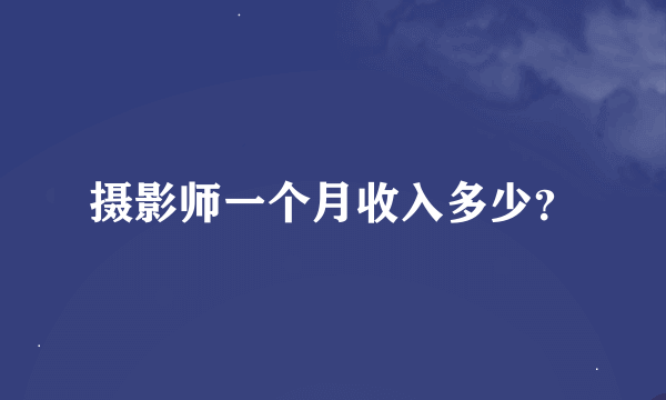 摄影师一个月收入多少？