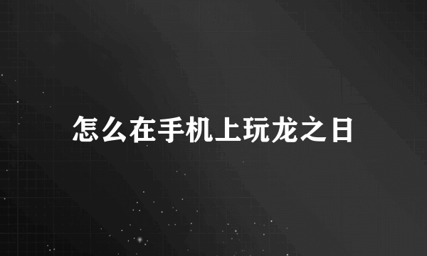 怎么在手机上玩龙之日