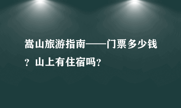 嵩山旅游指南——门票多少钱？山上有住宿吗？