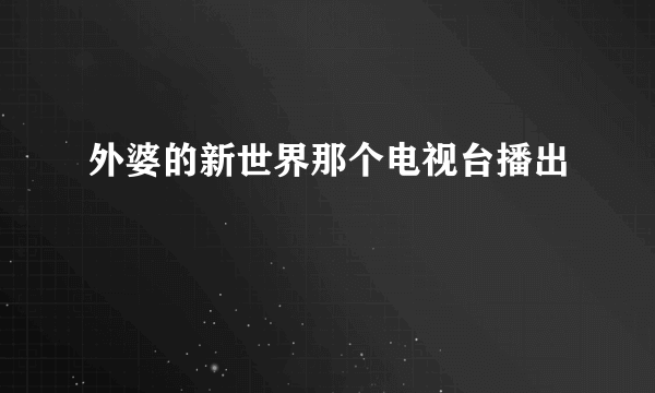 外婆的新世界那个电视台播出