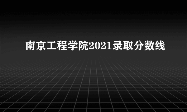 南京工程学院2021录取分数线