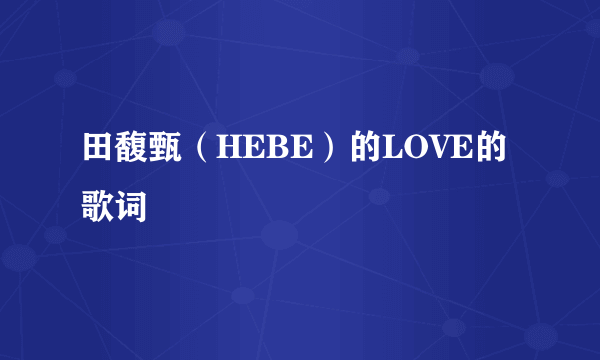 田馥甄（HEBE）的LOVE的歌词