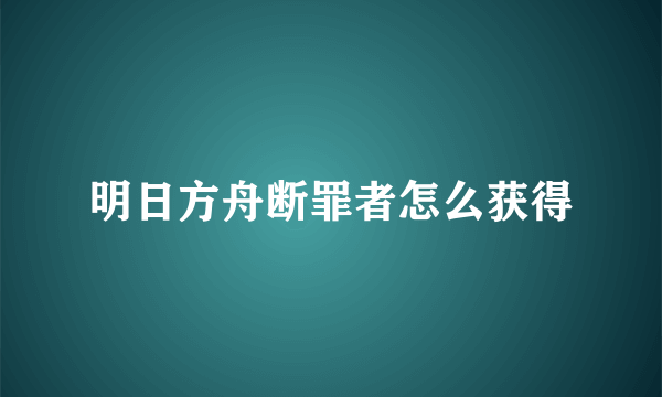 明日方舟断罪者怎么获得