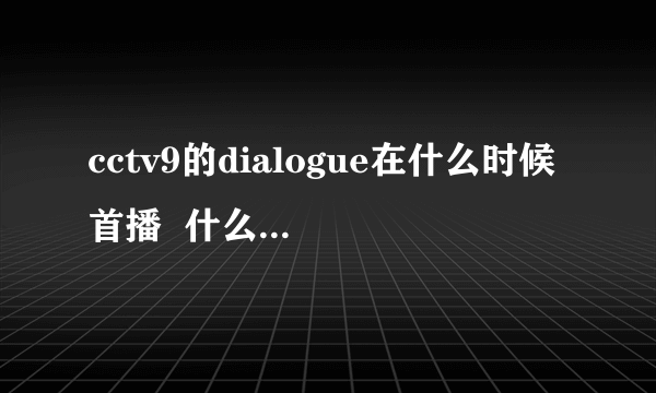 cctv9的dialogue在什么时候首播  什么时候重播