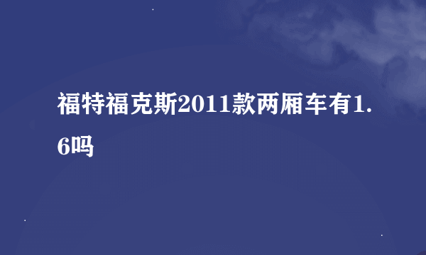 福特福克斯2011款两厢车有1.6吗