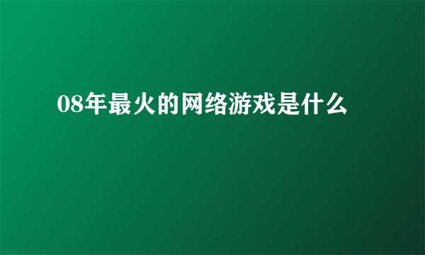 08年最火的网络游戏是什么