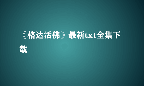 《格达活佛》最新txt全集下载