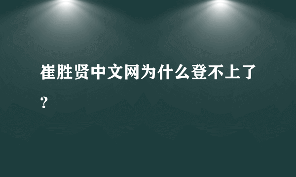 崔胜贤中文网为什么登不上了？