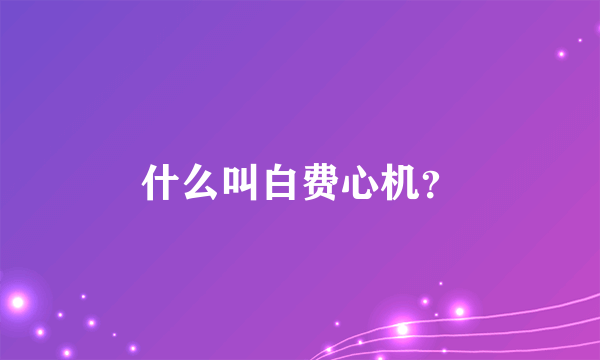 什么叫白费心机？