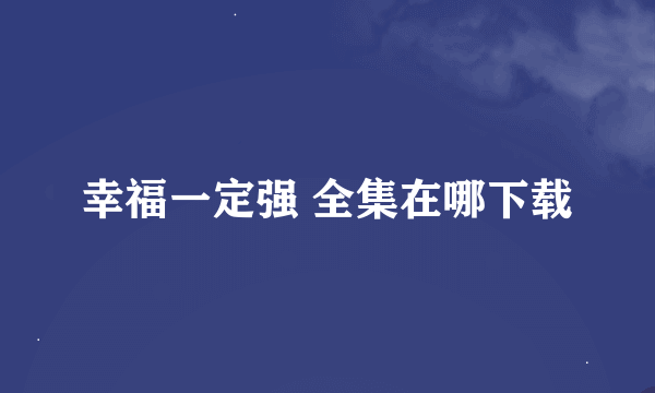 幸福一定强 全集在哪下载