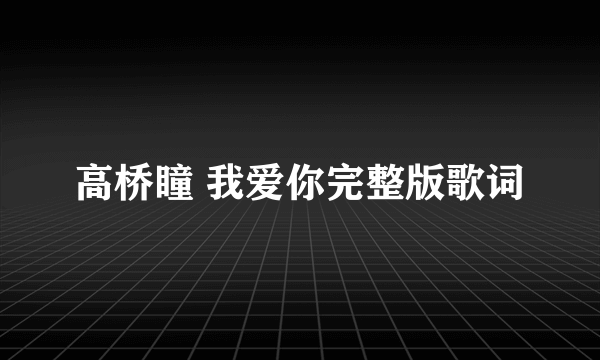 高桥瞳 我爱你完整版歌词