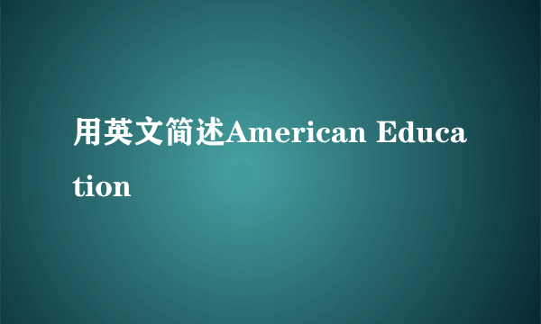 用英文简述American Education