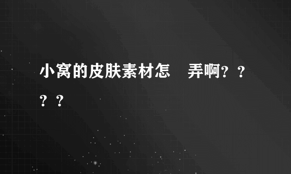 小窝的皮肤素材怎麼弄啊？？？？