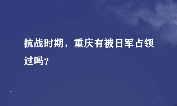 抗战时期，重庆有被日军占领过吗？