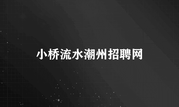 小桥流水潮州招聘网