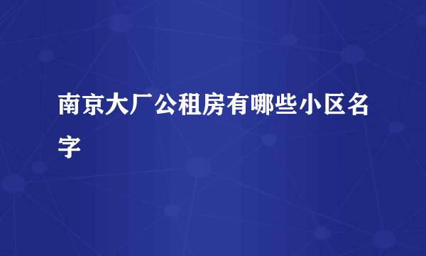 南京大厂公租房有哪些小区名字