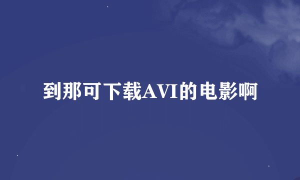 到那可下载AVI的电影啊