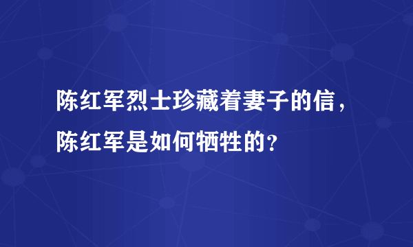 陈红军烈士珍藏着妻子的信，陈红军是如何牺牲的？