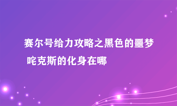 赛尔号给力攻略之黑色的噩梦 咤克斯的化身在哪