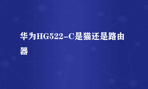 华为HG522-C是猫还是路由器