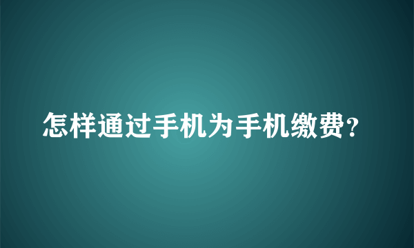 怎样通过手机为手机缴费？