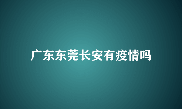 广东东莞长安有疫情吗