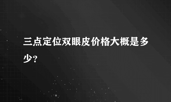 三点定位双眼皮价格大概是多少？