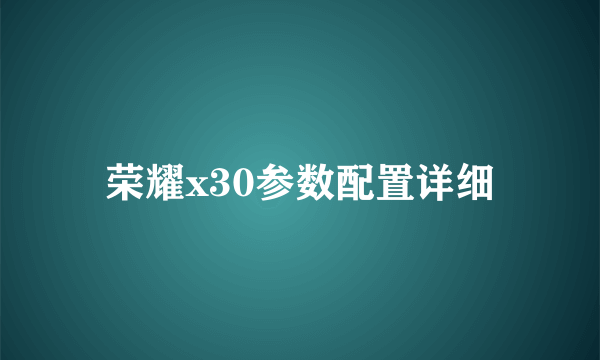 荣耀x30参数配置详细