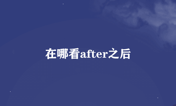 在哪看after之后