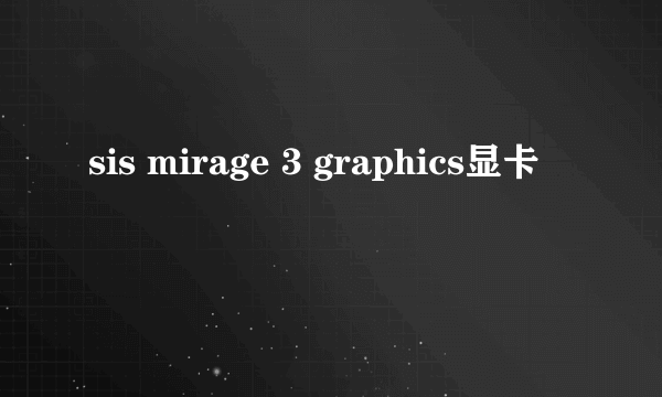 sis mirage 3 graphics显卡