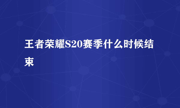 王者荣耀S20赛季什么时候结束