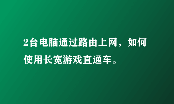 2台电脑通过路由上网，如何使用长宽游戏直通车。