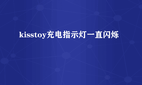 kisstoy充电指示灯一直闪烁