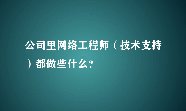 公司里网络工程师（技术支持）都做些什么？