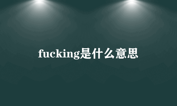 fucking是什么意思