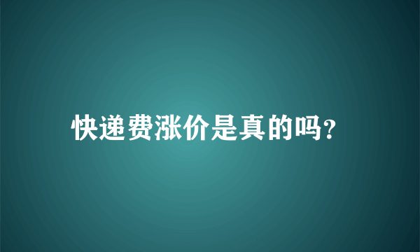 快递费涨价是真的吗？