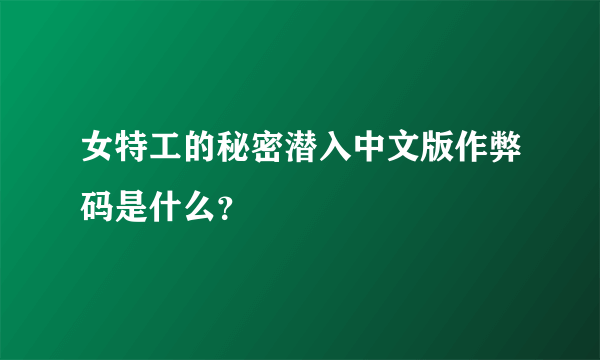 女特工的秘密潜入中文版作弊码是什么？