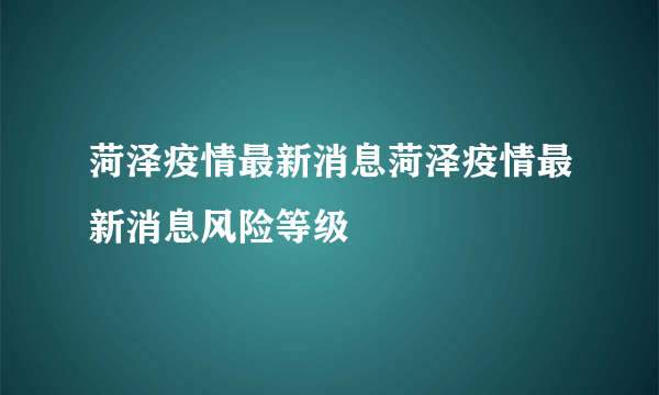 菏泽疫情最新消息菏泽疫情最新消息风险等级