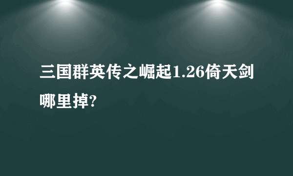 三国群英传之崛起1.26倚天剑哪里掉?