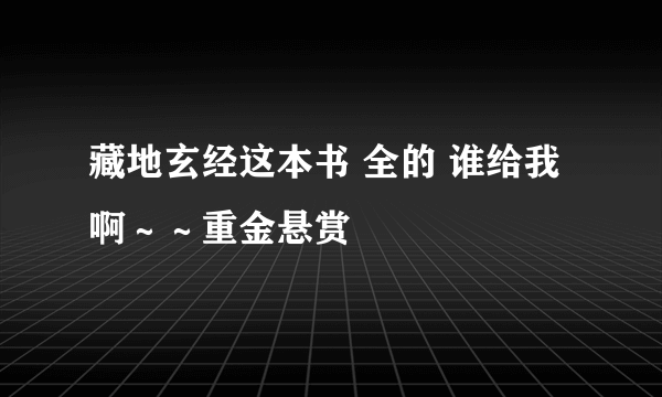 藏地玄经这本书 全的 谁给我啊～～重金悬赏