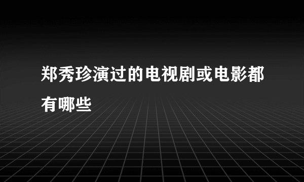 郑秀珍演过的电视剧或电影都有哪些