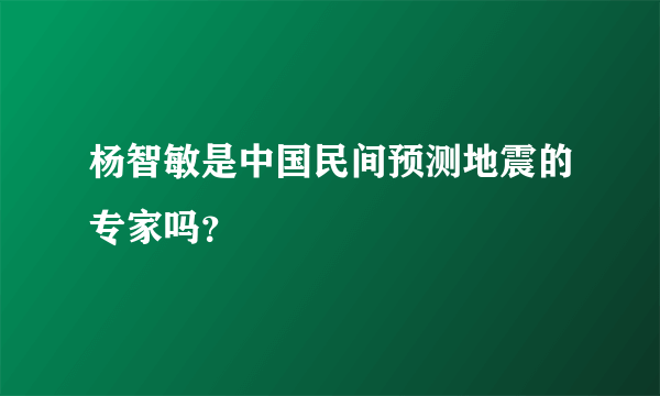 杨智敏是中国民间预测地震的专家吗？