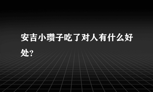 安吉小瓒子吃了对人有什么好处？