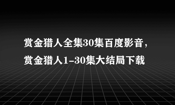 赏金猎人全集30集百度影音，赏金猎人1-30集大结局下载