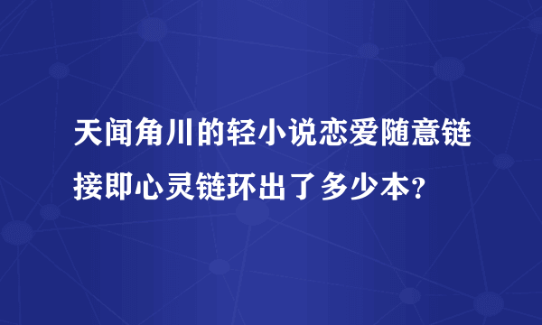 天闻角川的轻小说恋爱随意链接即心灵链环出了多少本？